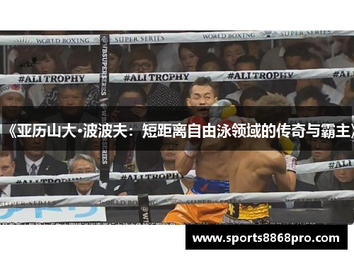 《亚历山大·波波夫：短距离自由泳领域的传奇与霸主》