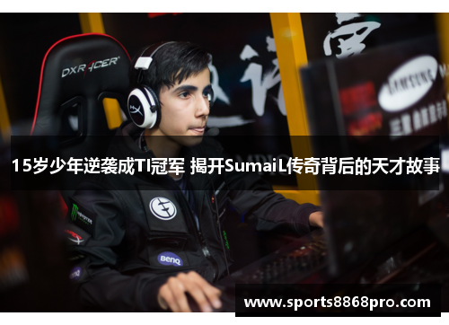 15岁少年逆袭成TI冠军 揭开SumaiL传奇背后的天才故事