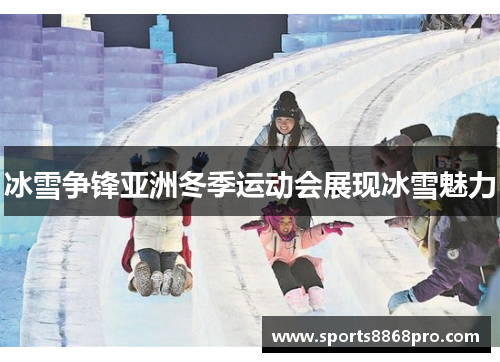 冰雪争锋亚洲冬季运动会展现冰雪魅力