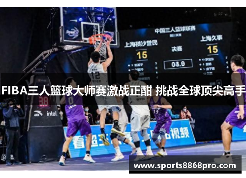 FIBA三人篮球大师赛激战正酣 挑战全球顶尖高手