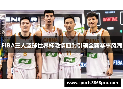 FIBA三人篮球世界杯激情四射引领全新赛事风潮