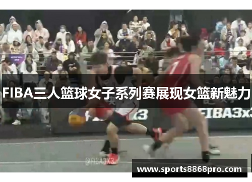 FIBA三人篮球女子系列赛展现女篮新魅力