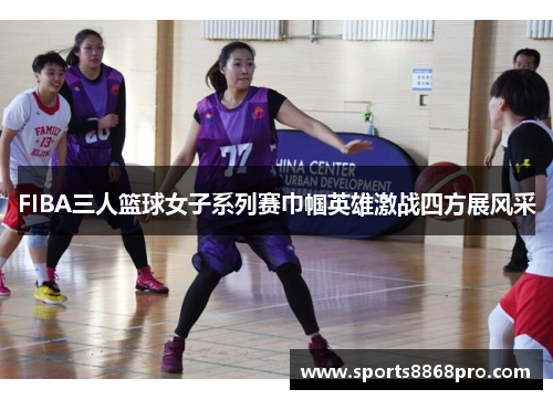 FIBA三人篮球女子系列赛巾帼英雄激战四方展风采