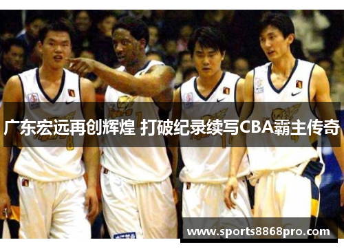 广东宏远再创辉煌 打破纪录续写CBA霸主传奇