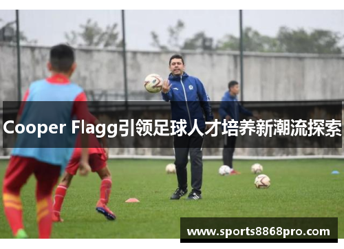Cooper Flagg引领足球人才培养新潮流探索