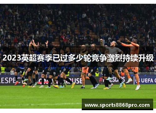 2023英超赛季已过多少轮竞争激烈持续升级