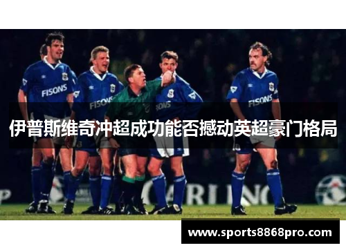 伊普斯维奇冲超成功能否撼动英超豪门格局