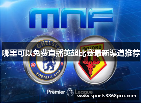哪里可以免费直播英超比赛最新渠道推荐