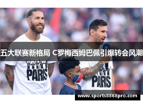 五大联赛新格局 C罗梅西姆巴佩引爆转会风潮